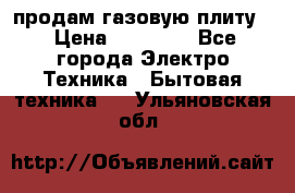 продам газовую плиту. › Цена ­ 10 000 - Все города Электро-Техника » Бытовая техника   . Ульяновская обл.